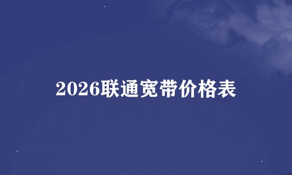 2026联通宽带价格表