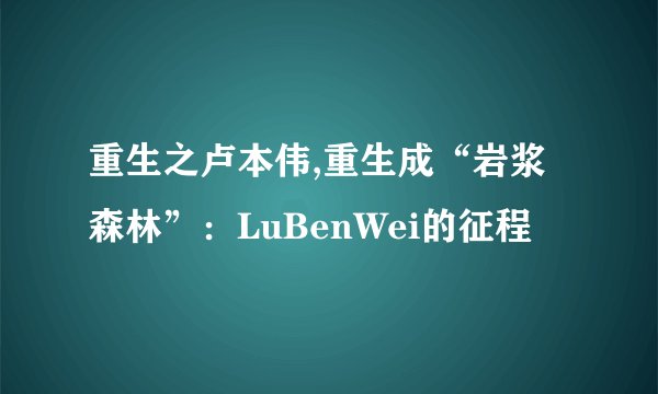 重生之卢本伟,重生成“岩浆森林”：LuBenWei的征程