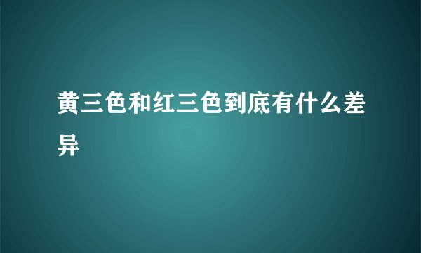 黄三色和红三色到底有什么差异