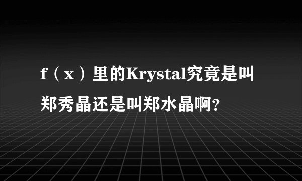 f（x）里的Krystal究竟是叫郑秀晶还是叫郑水晶啊？