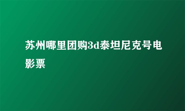 苏州哪里团购3d泰坦尼克号电影票