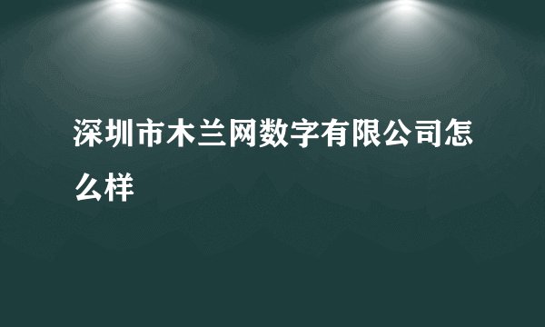 深圳市木兰网数字有限公司怎么样