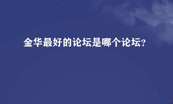 金华最好的论坛是哪个论坛？