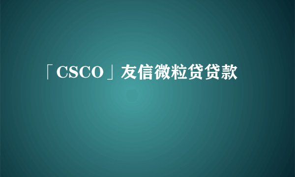 「CSCO」友信微粒贷贷款