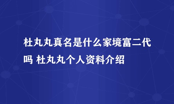 杜丸丸真名是什么家境富二代吗 杜丸丸个人资料介绍
