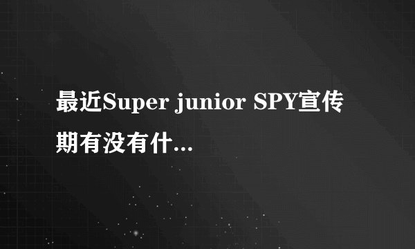最近Super junior SPY宣传期有没有什么综艺节目？