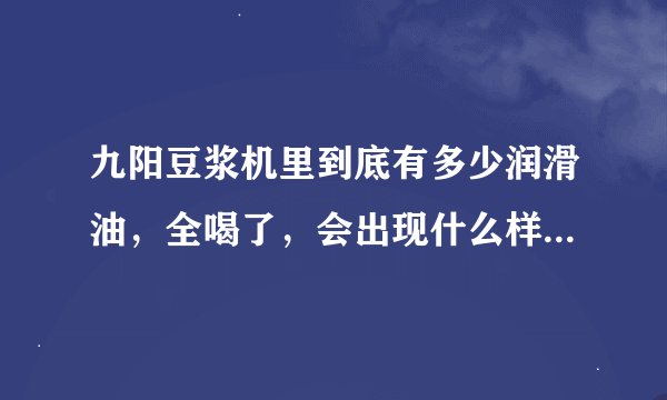 九阳豆浆机里到底有多少润滑油，全喝了，会出现什么样的反应？