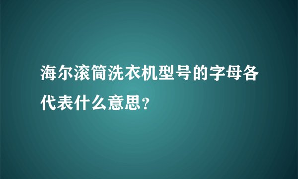 海尔滚筒洗衣机型号的字母各代表什么意思？