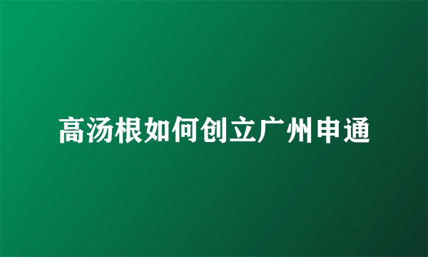 高汤根如何创立广州申通