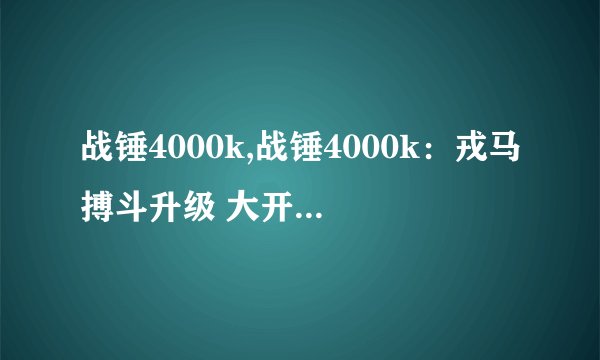 战锤4000k,战锤4000k：戎马搏斗升级 大开发明启幕