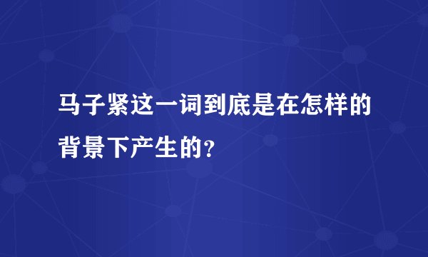 马子紧这一词到底是在怎样的背景下产生的？