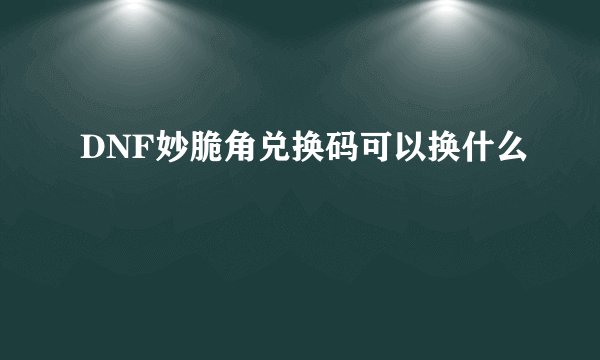 DNF妙脆角兑换码可以换什么