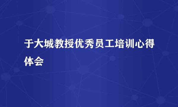 于大城教授优秀员工培训心得体会