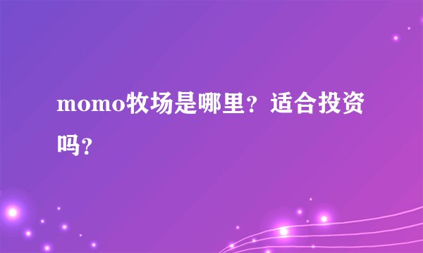 momo牧场是哪里？适合投资吗？