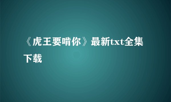 《虎王要啃你》最新txt全集下载