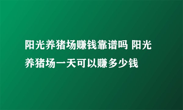 阳光养猪场赚钱靠谱吗 阳光养猪场一天可以赚多少钱