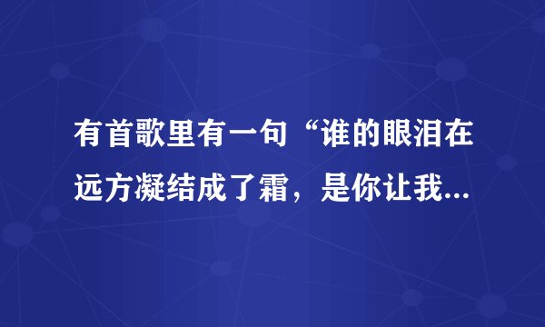 有首歌里有一句“谁的眼泪在远方凝结成了霜,是你让我想你想断肠”这歌叫什么名字?