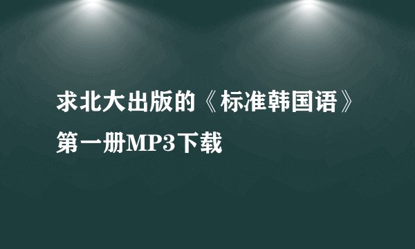 求北大出版的《标准韩国语》第一册MP3下载