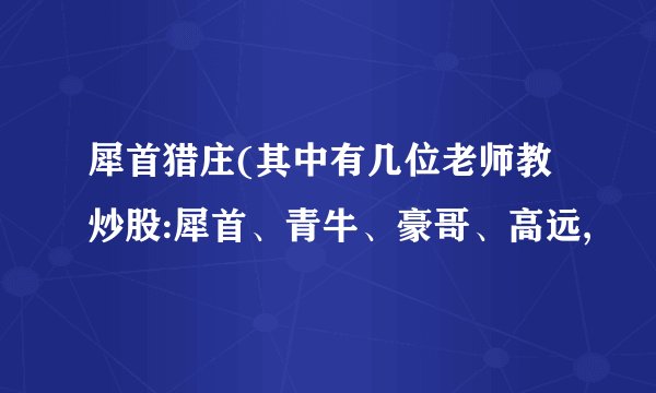 犀首猎庄(其中有几位老师教炒股:犀首、青牛、豪哥、高远,