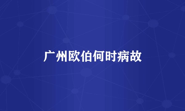 广州欧伯何时病故