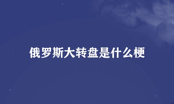 俄罗斯大转盘是什么梗