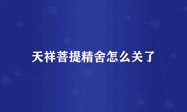 天祥菩提精舍怎么关了