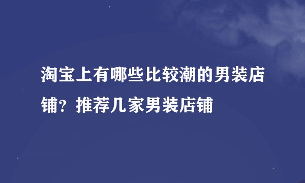淘宝上有哪些比较潮的男装店铺？推荐几家男装店铺
