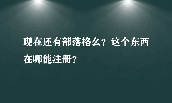 现在还有部落格么？这个东西在哪能注册？