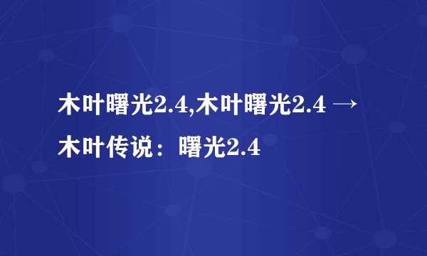 木叶曙光2.4,木叶曙光2.4 → 木叶传说：曙光2.4