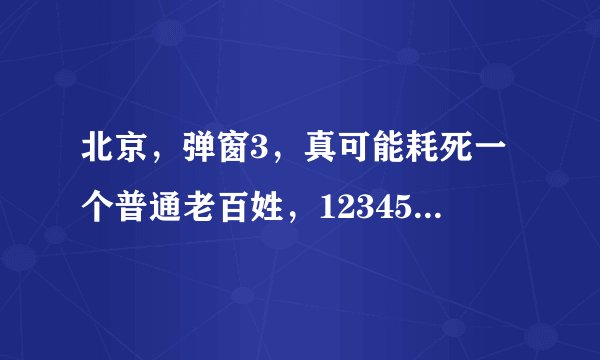 北京，弹窗3，真可能耗死一个普通老百姓，12345是老百姓申诉的最好通道！