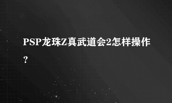 PSP龙珠Z真武道会2怎样操作？