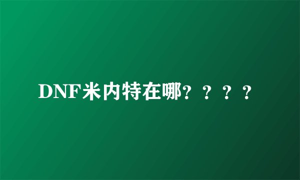 DNF米内特在哪？？？？