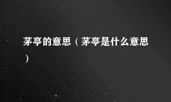 茅亭的意思（茅亭是什么意思）