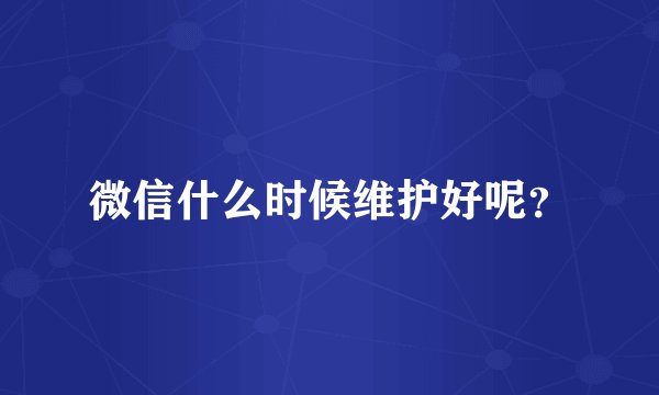 微信什么时候维护好呢？