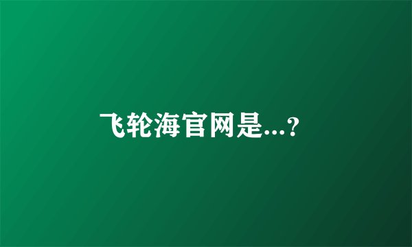 飞轮海官网是...?