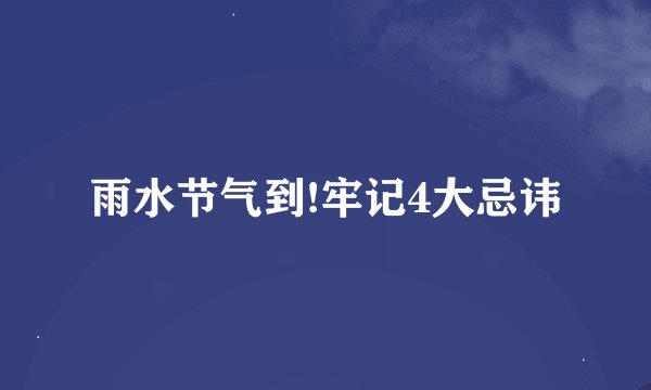 雨水节气到!牢记4大忌讳