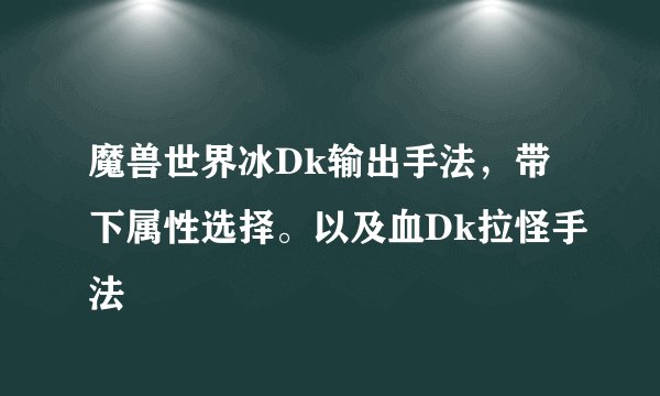 魔兽世界冰Dk输出手法，带下属性选择。以及血Dk拉怪手法