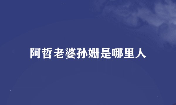 阿哲老婆孙姗是哪里人