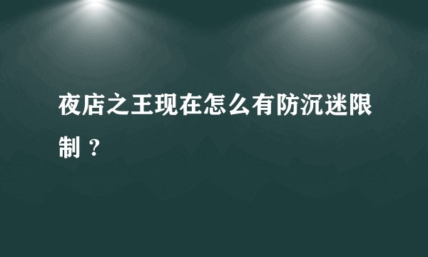 夜店之王现在怎么有防沉迷限制 ?