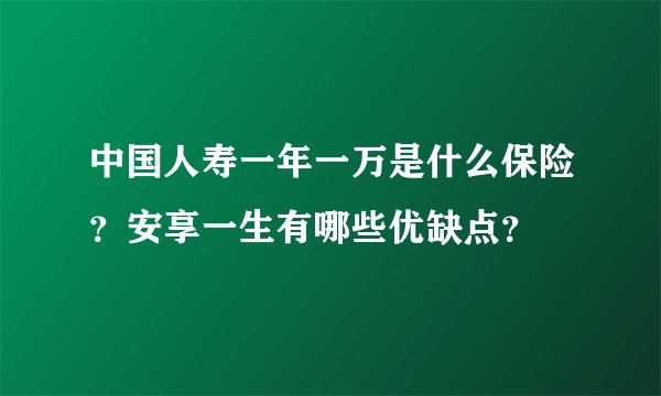 中国人寿一年一万是什么保险？安享一生有哪些优缺点？