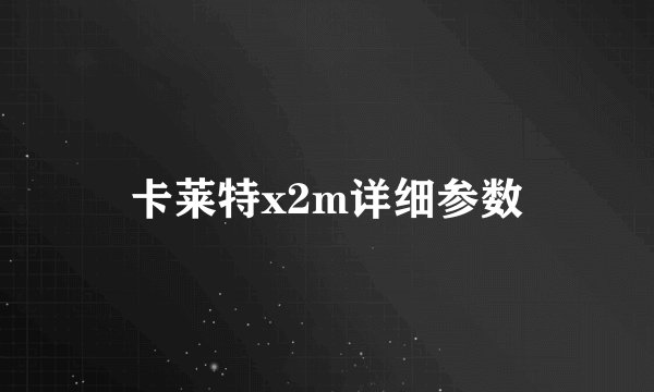 卡莱特x2m详细参数