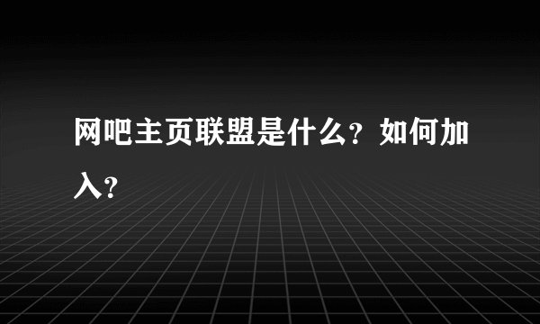 网吧主页联盟是什么？如何加入？