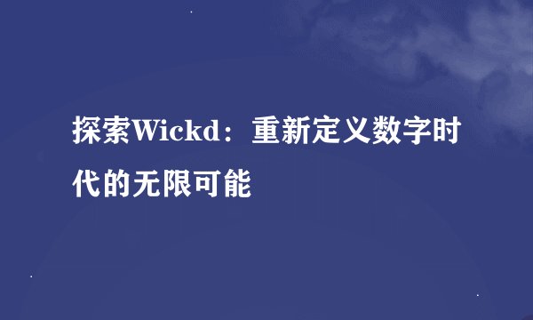 探索Wickd：重新定义数字时代的无限可能