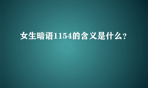 女生暗语1154的含义是什么？