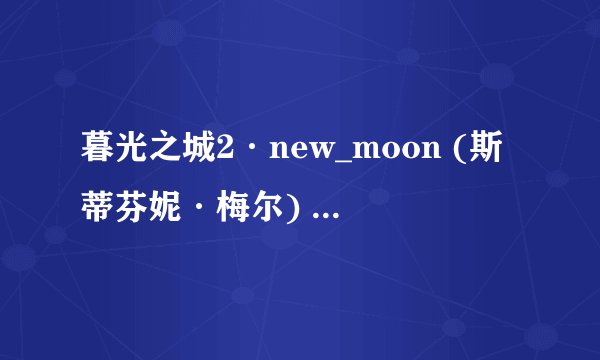 暮光之城2·new_moon (斯蒂芬妮·梅尔) (Z-Library).epub最新章节/全集txt免费下载