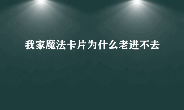 我家魔法卡片为什么老进不去