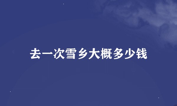 去一次雪乡大概多少钱