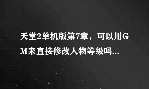 天堂2单机版第7章，可以用GM来直接修改人物等级吗？请高人给小弟指点一下，小弟先在这里谢谢大侠了！！！