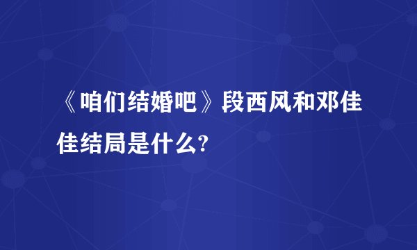 《咱们结婚吧》段西风和邓佳佳结局是什么?