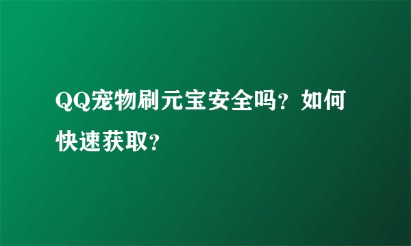 QQ宠物刷元宝安全吗?如何快速获取?